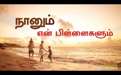 நானும் என் பிள்ளைகளும் – Naanum Yen Billaigalum | Message By Pastor M. Simon