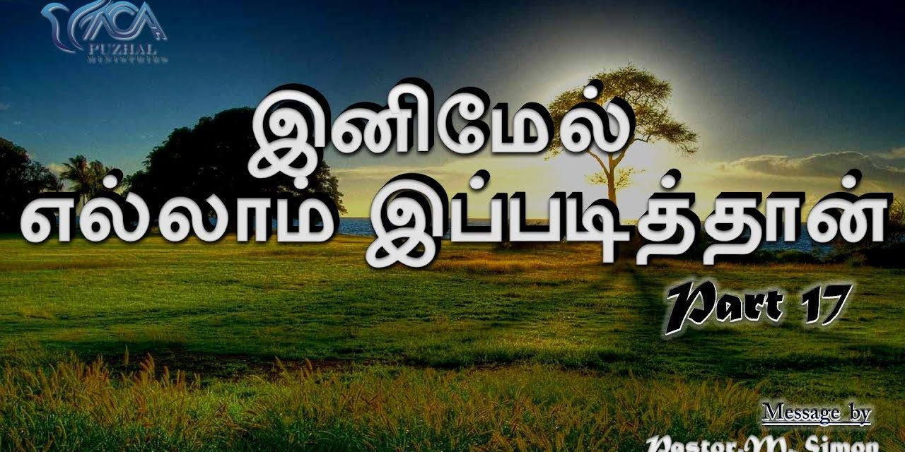 Part 17 “இனிமேல் எல்லாம் இப்படித்தான்”-” Inimael Ellam Ippadithan”| Message By Pastor M. Simon