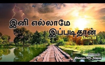 Part 18 “இனி எல்லாமே  இப்படிதான்”-” Ini Ellamae Ippadithan”| Message By Pastor M. Simon