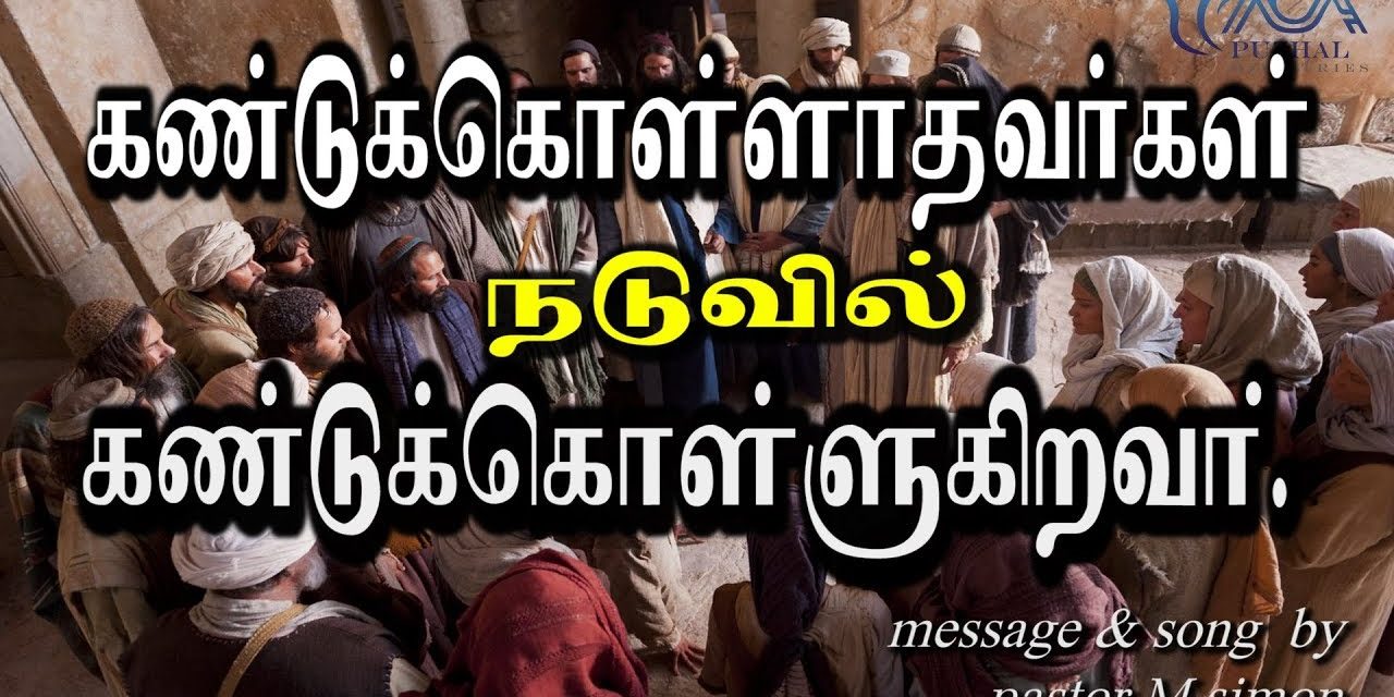 கண்டுக்கொள்ளாதவா்கள் நடுவில் கண்டுக்கொள்ளுகிறவா்  | Message & Song By Pastor M. Simon