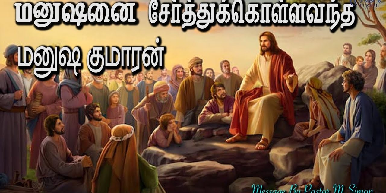 5.மனுஷனை சேர்த்துக்கொள்ளவந்த மனுஷகுமாரன் | Message By Pastor M.Simon