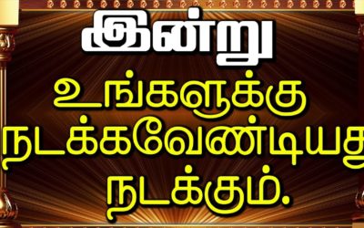 இன்று உங்களுக்கு  நடக்கவேண்டியது நடக்கும்