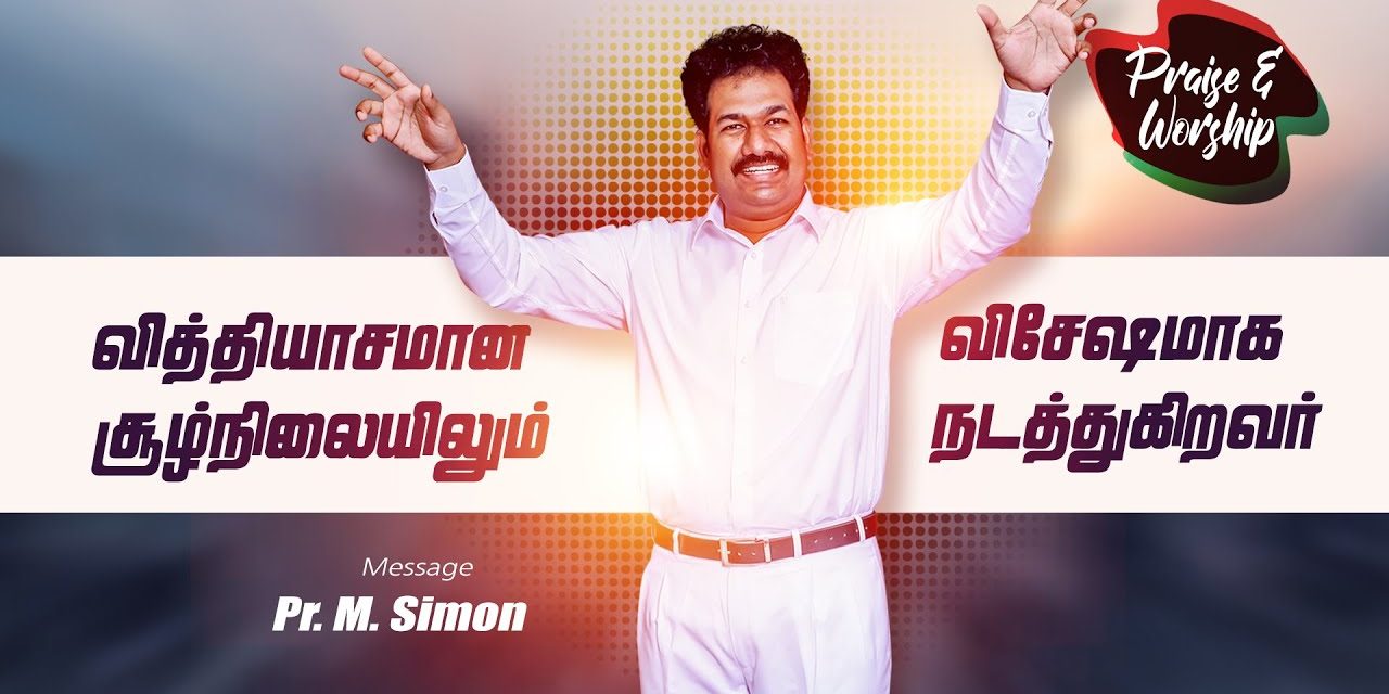 வித்தியாசமான சூழ்நிலைலும் விசேஷமாக நடத்துகிறவா் – Part – 4 | Message By Pastor M.Simon