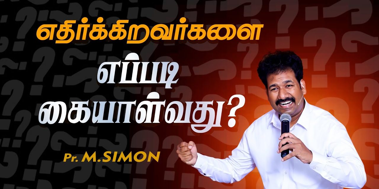 எதிா்க்கிறவா்களை எப்படி கையாள்வது? | Message By Pastor M.Simon