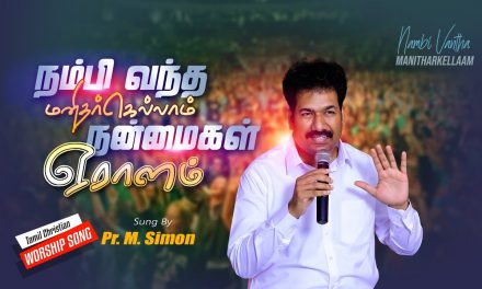 நம்பி வந்த மனிதர்கெல்லாம் நன்மைகள் ஏராளம் | Tamil Christian Worship Song | By Pastor M.Simon