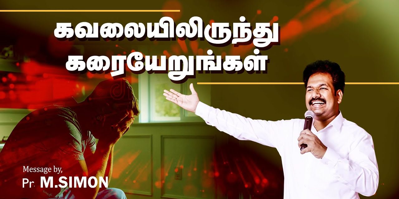 கவலையிலிருந்து கரையேறுங்கள் | Message By Pastor M.Simon