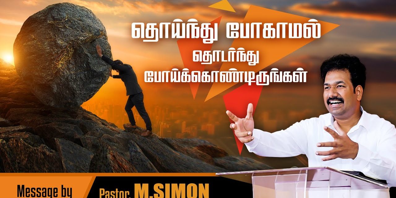 தொய்ந்து போகாமல் தொடா்ந்து போய்க்கொண்டிருங்கள் | Message By Pastor M.Simon