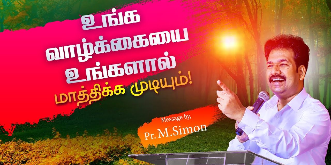 உங்க வாழ்க்கையை உங்களால் மாத்திக்க முடியும்! | Message By Pastor M.Simon