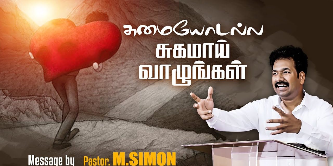 சுமையோடல்ல சுகமாய் வாழுங்கள் | Message By Pastor M.Simon