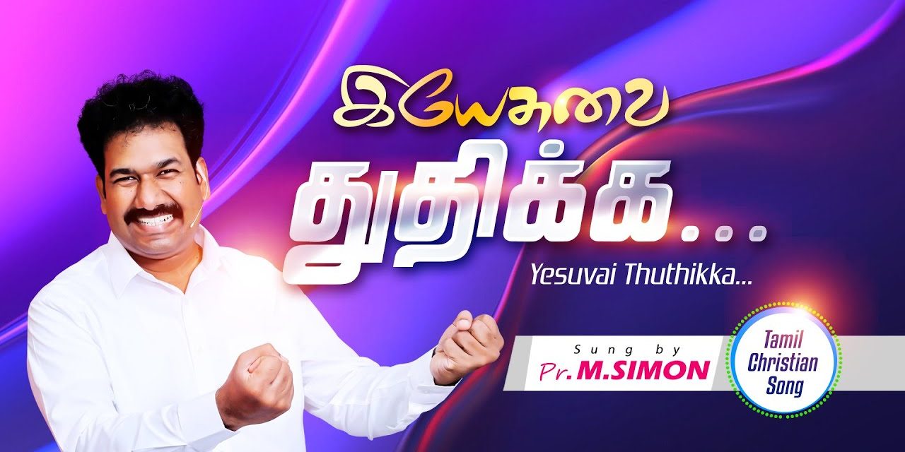 இயேசுவை துதிக்க…  Yesuvai Thuthikka…Tamil Christian Worship Song | By Pastor M.Simon