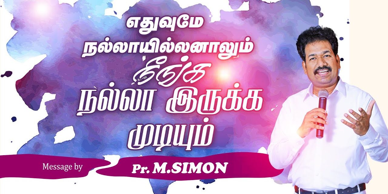 எதுவுமே நல்லாயில்லனாலும் நீங்க நல்லா இருக்க முடியும் | Message By Pastor M.Simon