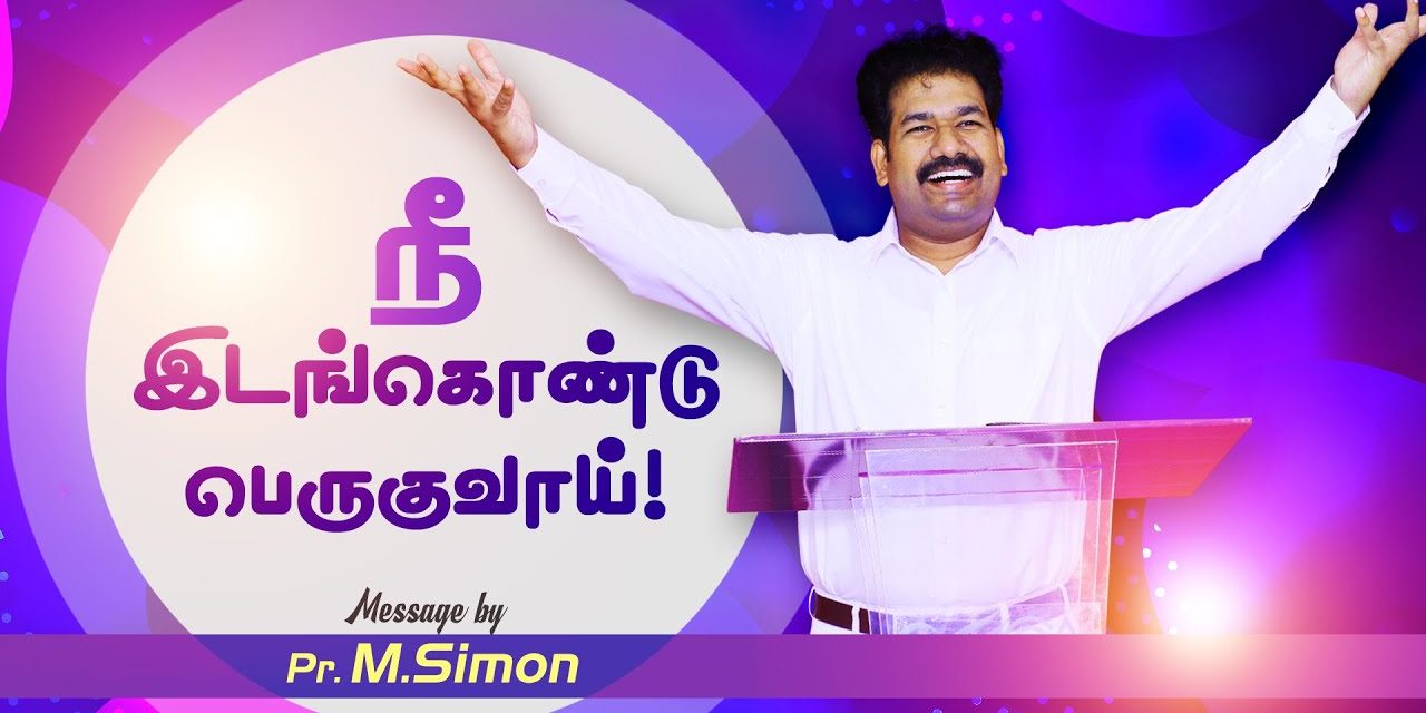 நீ இடங்கொண்டு பெருகுவாய்! | Message By Pastor M.Simon