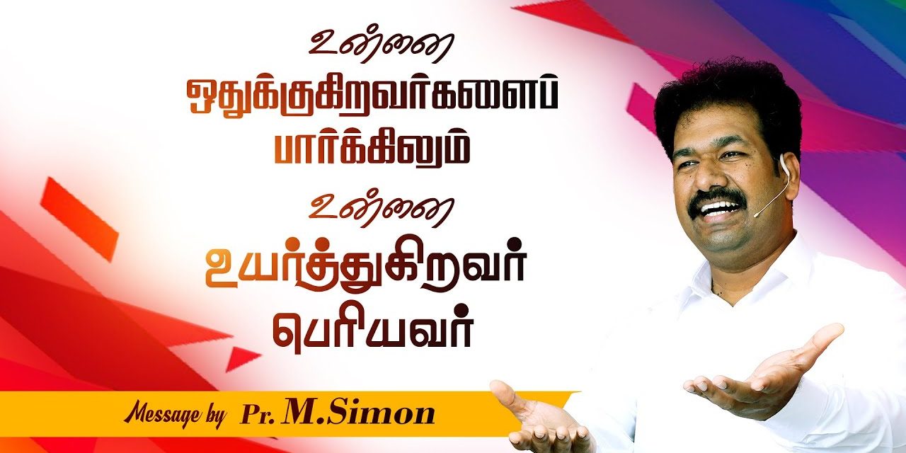 உன்னை ஒதுக்குகிறவா்களைப் பாா்க்கிலும் உன்னை உயா்த்துகிறவா் பொியவா் | Message By Pastor M.Simon