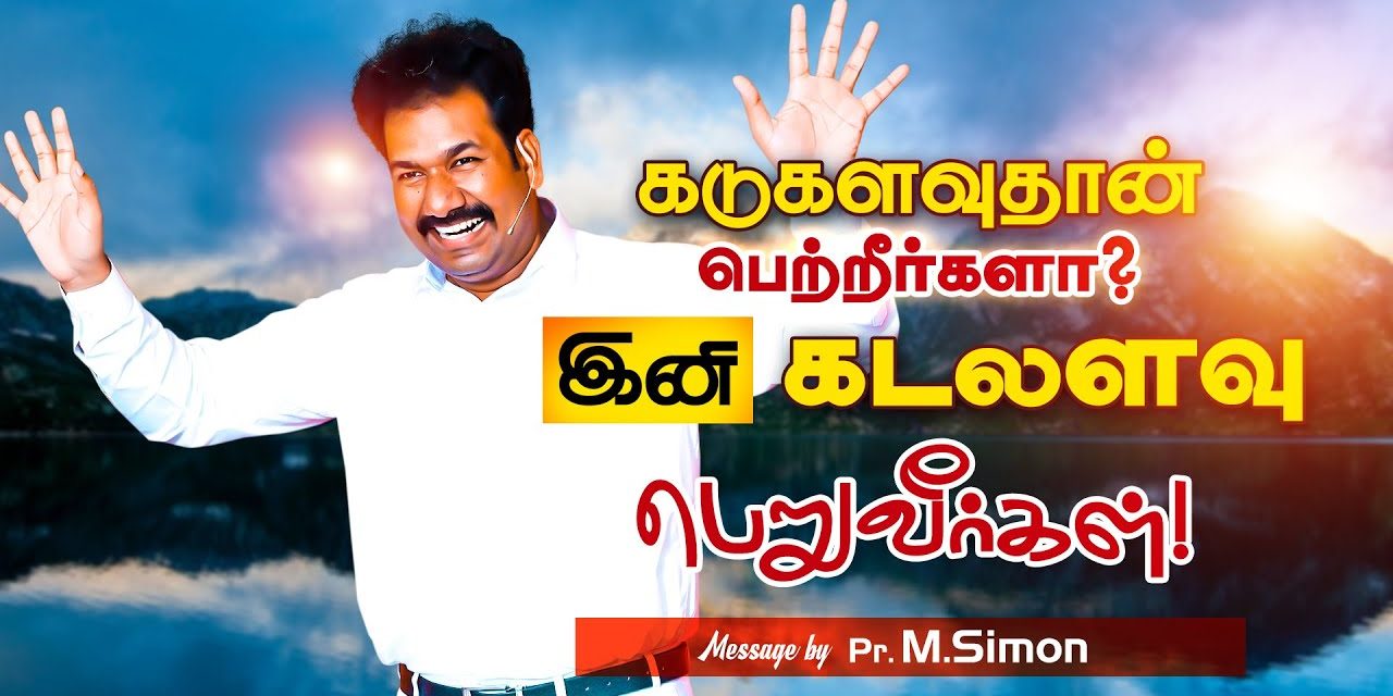 கடுகளவுதான் பெற்றீா்களா ? இனி கடலளவு பெறுவீா்கள்! | Message By Pastor M.Simon