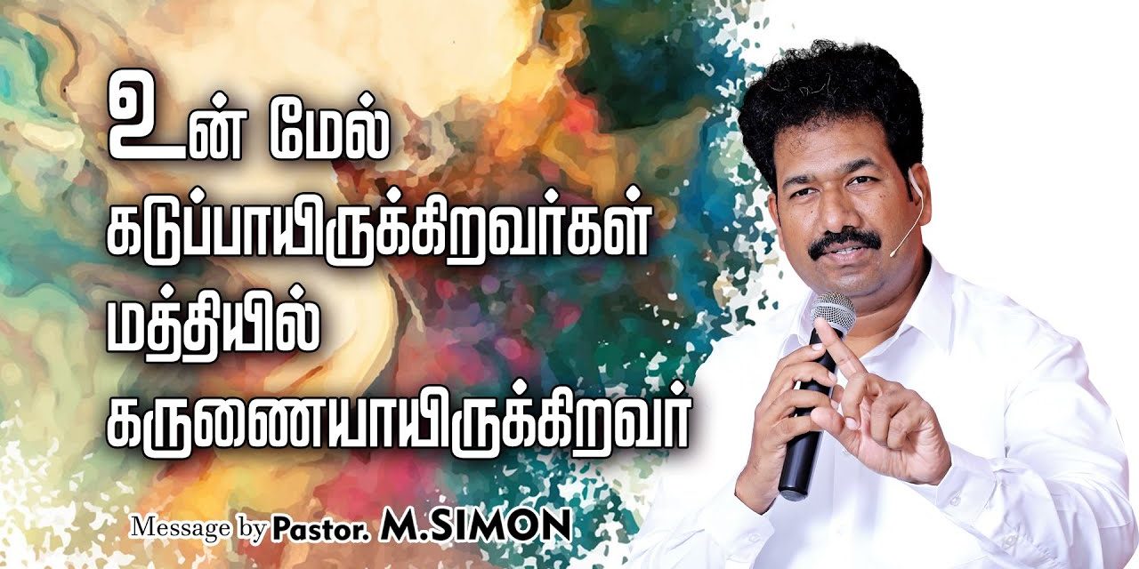 உன் மேல் கடுப்பாயிருக்கிறவா்கள் மத்தியில் கருணையாயிருக்கிறவா் | Message By Pastor M.Simon