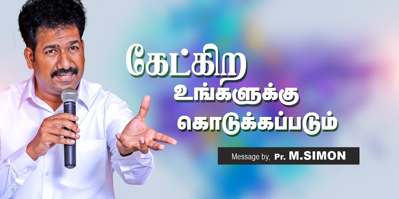 கேட்கிற உங்களுக்கு கொடுக்கப்படும் | Message By Pastor M.Simon