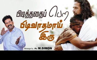 பிடித்ததைப் பெற பிடிவாதமாய் இரு | Message By Pastor M.Simon