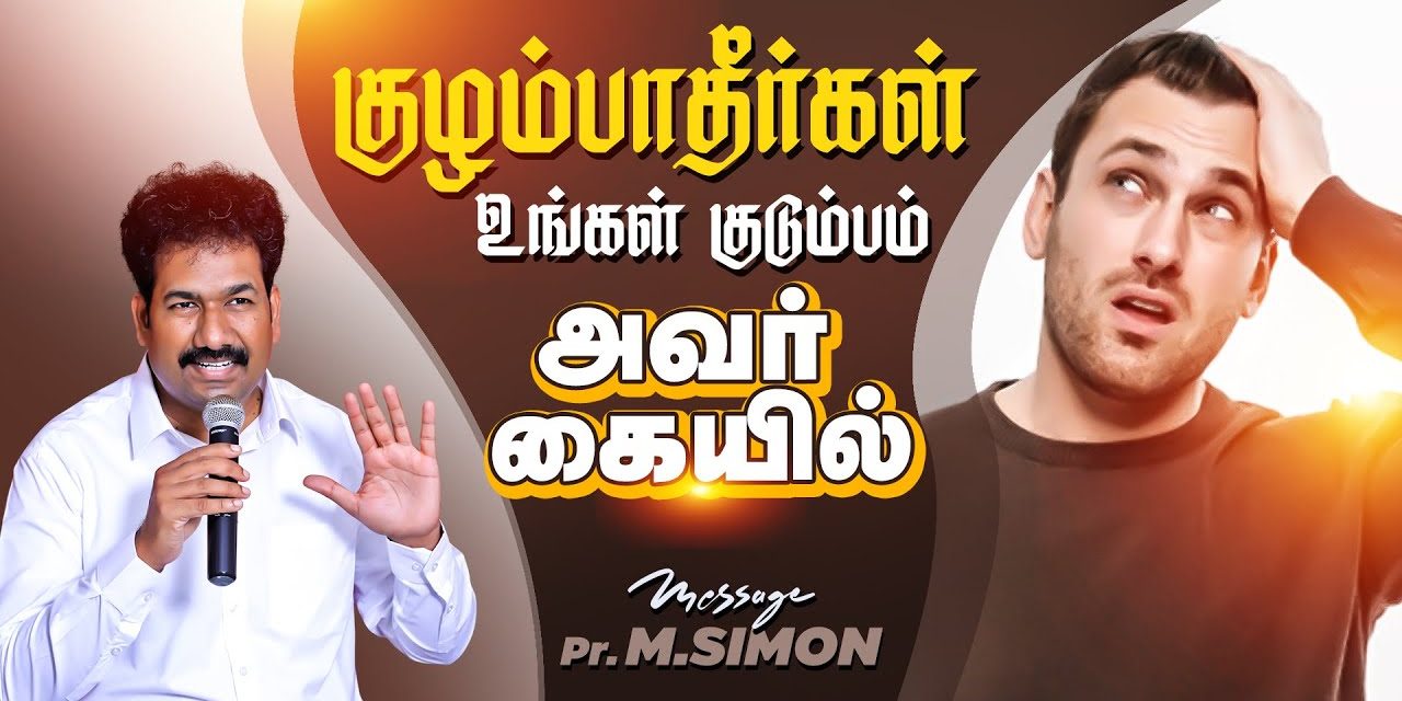 குழம்பாதீா்கள் உங்கள் குடும்பம் அவா் கையில் | Message By Pastor M.Simon