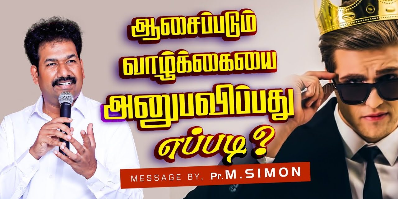 ஆசைப்படும் வாழ்க்கையை அனுபவிப்பது எப்படி? | Message By Pastor M.Simon