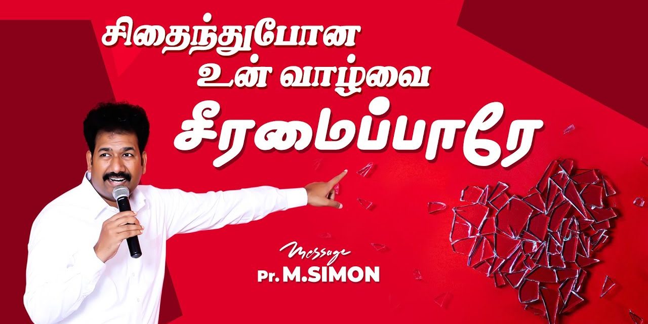 சிதைந்துபோன உன் வாழ்வை சீரமைப்பாரே | Message By Pastor M.Simon