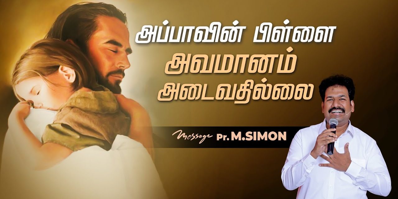 அப்பாவின் பிள்ளை அவமானம் அடைவதில்லை  | Message By Pastor M.Simon