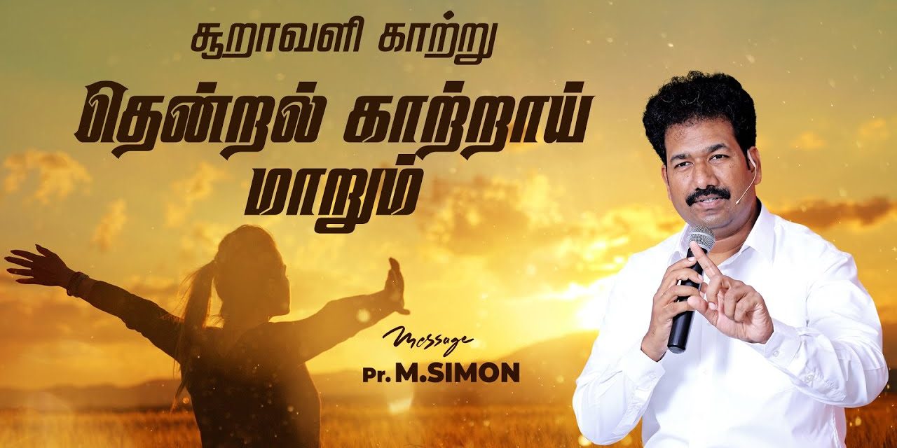 சூறாவளி காற்று தென்றல் காற்றாய் மாறும்  | Message By Pastor M.Simon