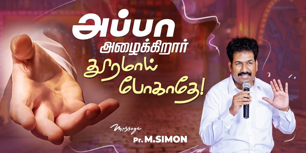 அப்பா அழைக்கிறார் தூரமாய் போகாதே | Message By Pastor M.Simon