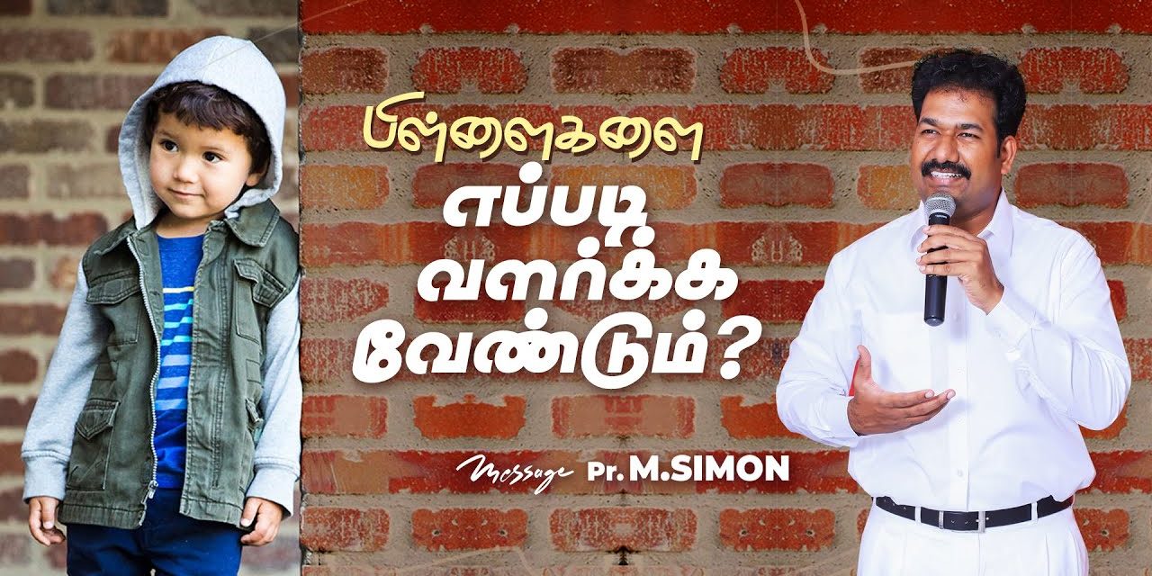 பிள்ளைகளை எப்படி வளர்க்க வேண்டும்? | Message By Pastor M.Simon