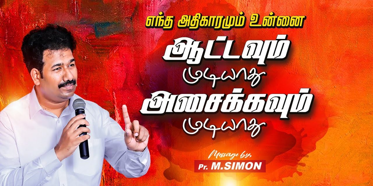 எந்த அதிகாரமும் உன்னை ஆட்டவும் முடியாது அசைக்கவும் முடியாது  | Message By Pastor M.Simon