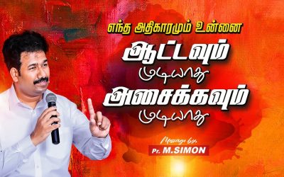 எந்த அதிகாரமும் உன்னை ஆட்டவும் முடியாது அசைக்கவும் முடியாது  | Message By Pastor M.Simon