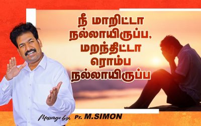 நீ மாறிட்டா நல்லாயிருப்ப, மறந்திட்டா ரொம்ப நல்லாயிருப்ப  | Message By Pastor M.Simon