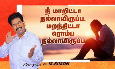 நீ மாறிட்டா நல்லாயிருப்ப, மறந்திட்டா ரொம்ப நல்லாயிருப்ப  | Message By Pastor M.Simon