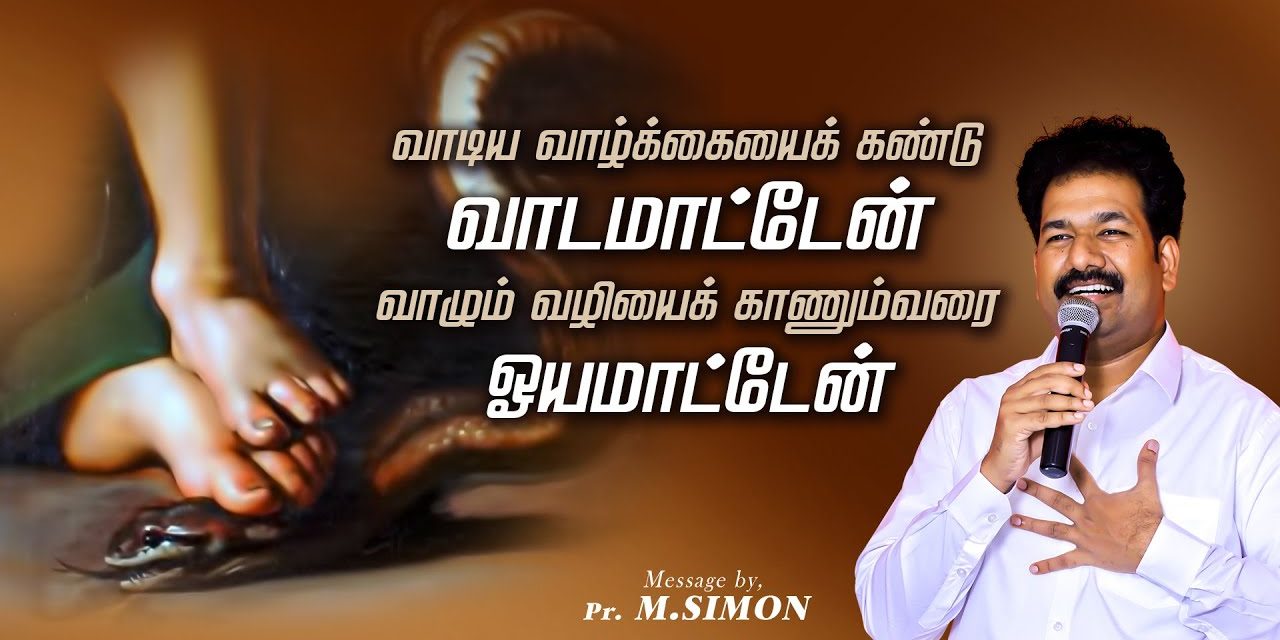 வாடிய வாழ்க்கையை கண்டு வாடமாட்டேன் வாழும் வழியைக்  காணும்வரை ஓயமாட்டேன்  | Message By Pastor M.Simon