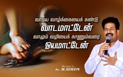 வாடிய வாழ்க்கையை கண்டு வாடமாட்டேன் வாழும் வழியைக்  காணும்வரை ஓயமாட்டேன்  | Message By Pastor M.Simon