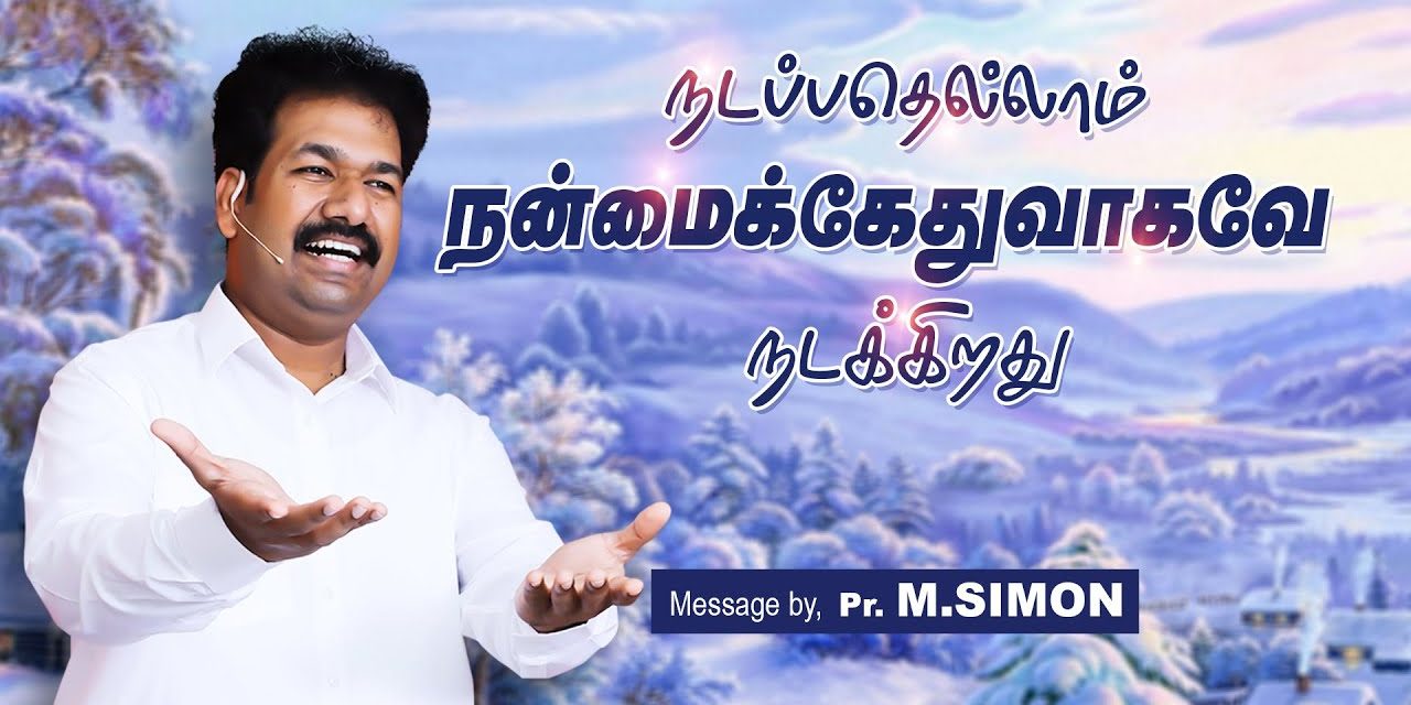 நடப்பதெல்லாம் நன்மைக்கேதுவாகவே நடக்கிறது | Message By Pastor M.Simon