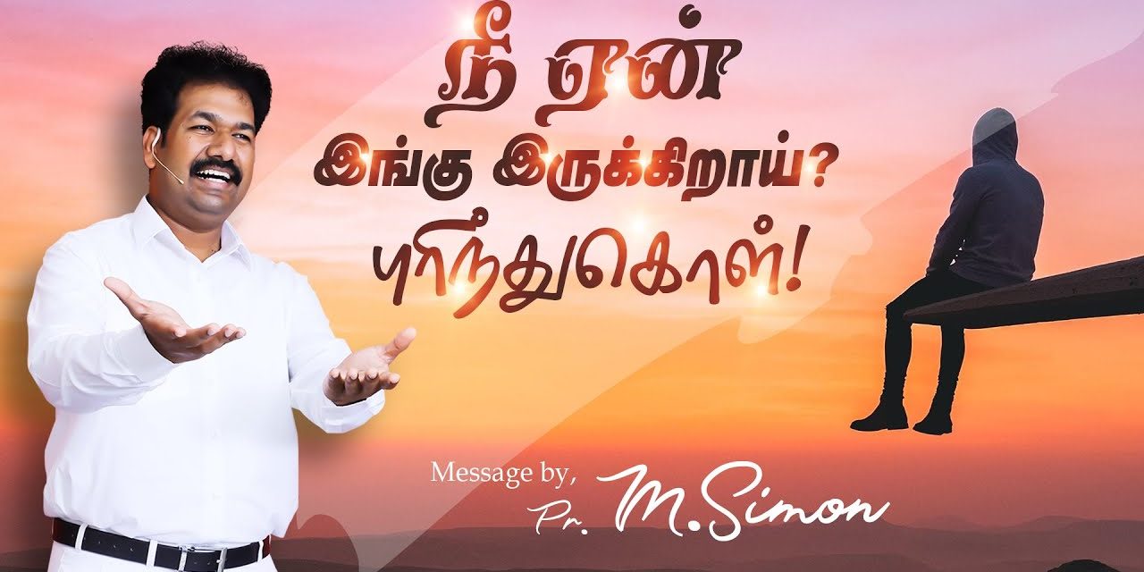 நீ ஏன் இங்கு இருக்கிறாய்? புரிந்துகொள்!  | Message By Pastor M.Simon