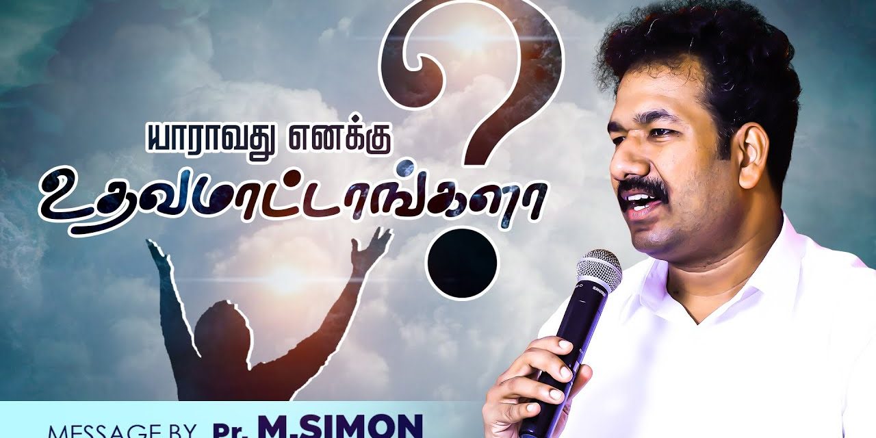 யாராவது எனக்கு உதவமாட்டாங்களா ? | Message By Pastor M.Simon