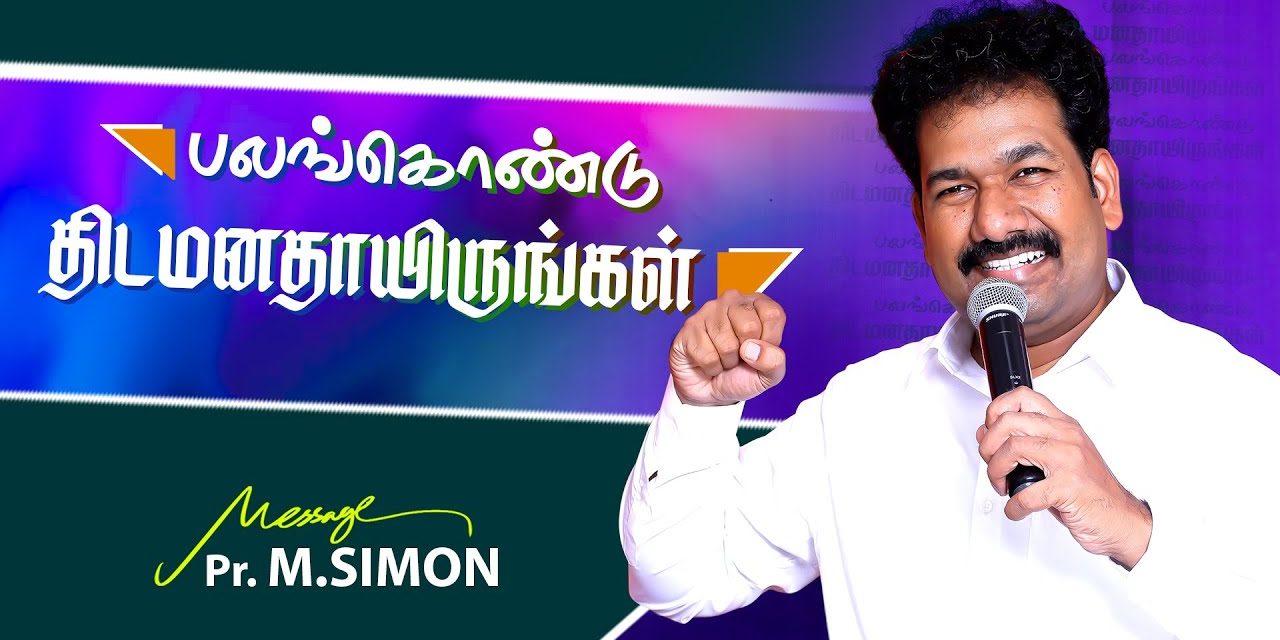 பலங்கொண்டு திடமனதாயிருங்கள் | Message By Pastor M.Simon