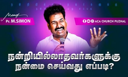 நன்றியில்லாதவர்களுக்கு நன்மை செய்வது எப்படி | Message By Pastor M.Simon