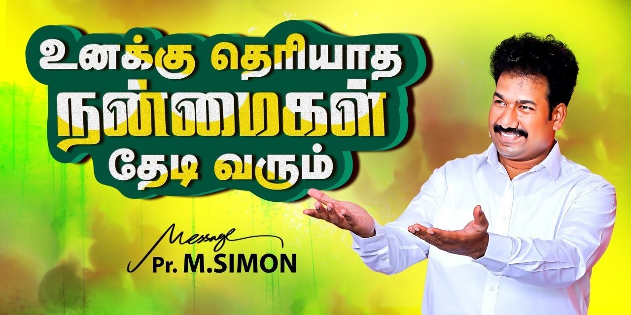 உனக்கு தெரியாத நன்மைகள் தேடி வரும் | Message By Pastor M.Simon