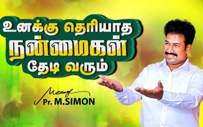உனக்கு தெரியாத நன்மைகள் தேடி வரும் | Message By Pastor M.Simon