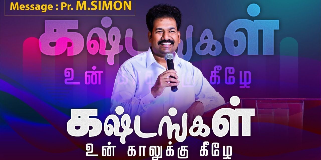 கஷ்டங்கள் உன் காலுக்கு கீழே | Message By Pastor M.Simon