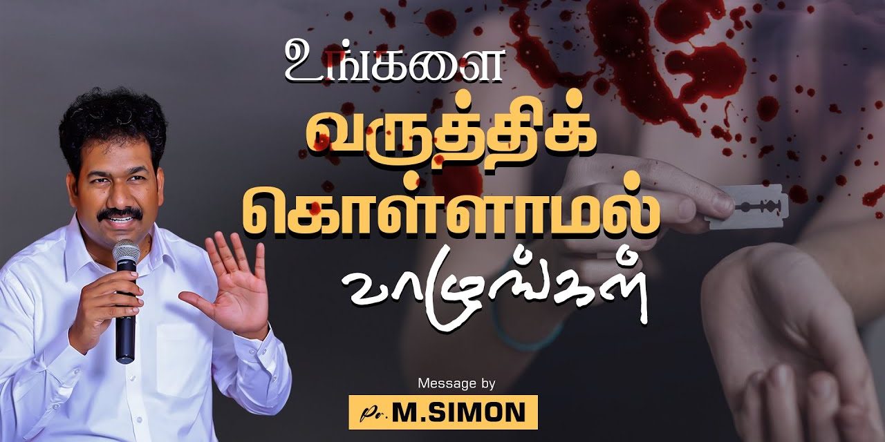 உங்களை வருத்திக் கொள்ளாமல் வாழுங்கள் | Message By Pastor M.Simon