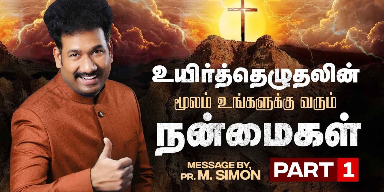 உயிர்த்தெழுதலின் மூலம் உங்களுக்கு வரும் நன்மைகள் – Part 1 | Message By Pastor M.Simon