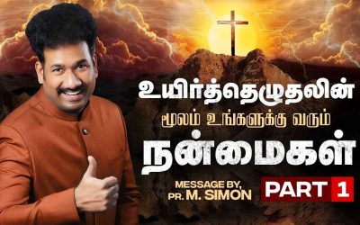 உயிர்த்தெழுதலின் மூலம் உங்களுக்கு வரும் நன்மைகள் – Part 1 | Message By Pastor M.Simon