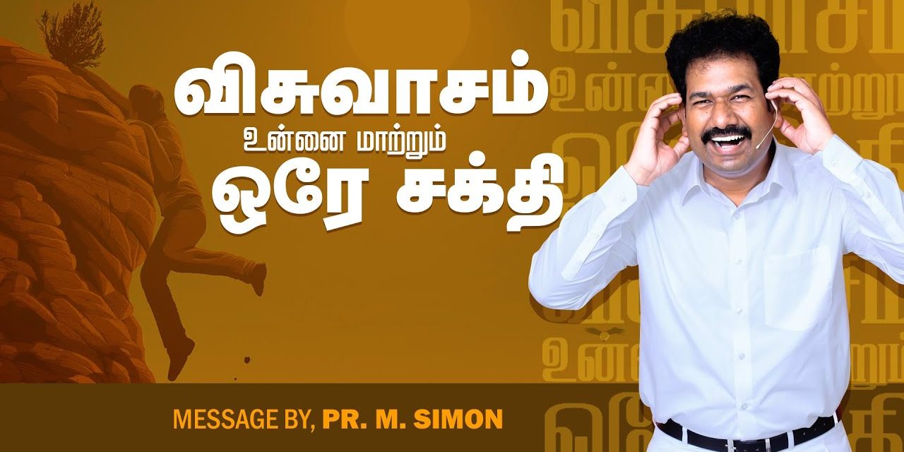 விசுவாசம் உன்னை மாற்றும் ஒரே சக்தி | Message By Pastor M.Simon