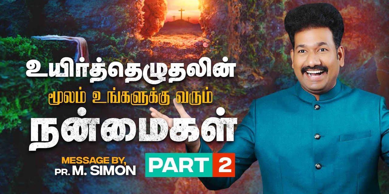 உயிர்த்தெழுதலின் மூலம் உங்களுக்கு வரும் நன்மைகள் – Part 2 | Message By Pastor M.Simon