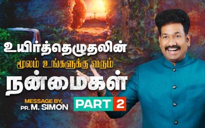 உயிர்த்தெழுதலின் மூலம் உங்களுக்கு வரும் நன்மைகள் – Part 2 | Message By Pastor M.Simon