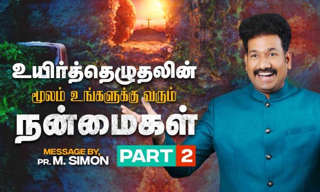 உயிர்த்தெழுதலின் மூலம் உங்களுக்கு வரும் நன்மைகள் – Part 2 | Message By Pastor M.Simon