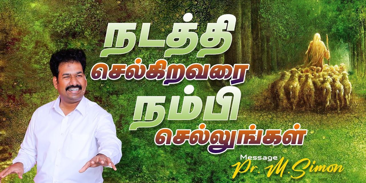 நடத்தி செல்கிறவரை நம்பி செல்லுங்கள் | Message By Pastor M.Simon